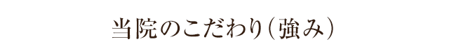 当院のこだわり（強み）