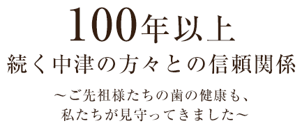 100年以上続く中津の方々との信頼関係 ～ご先祖様たちの歯の健康も、私たちが見守ってきました～